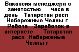 Вакансия менеджера с занятостью 2-3 часа в день - Татарстан респ., Набережные Челны г. Работа » Заработок в интернете   . Татарстан респ.,Набережные Челны г.